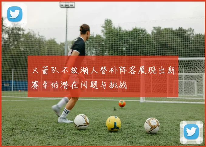 火箭队不敌湖人替补阵容展现出新赛季的潜在问题与挑战