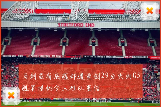 马刺虽有底蕴却遭重创29分失利G5胜算堪忧令人难以置信