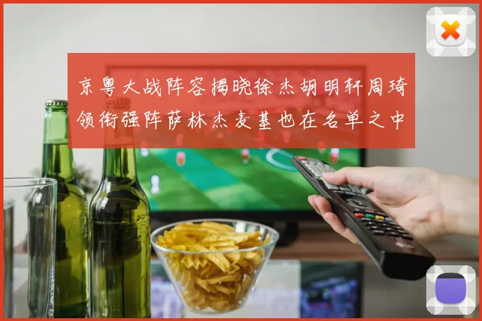京粤大战阵容揭晓徐杰胡明轩周琦领衔强阵萨林杰麦基也在名单之中