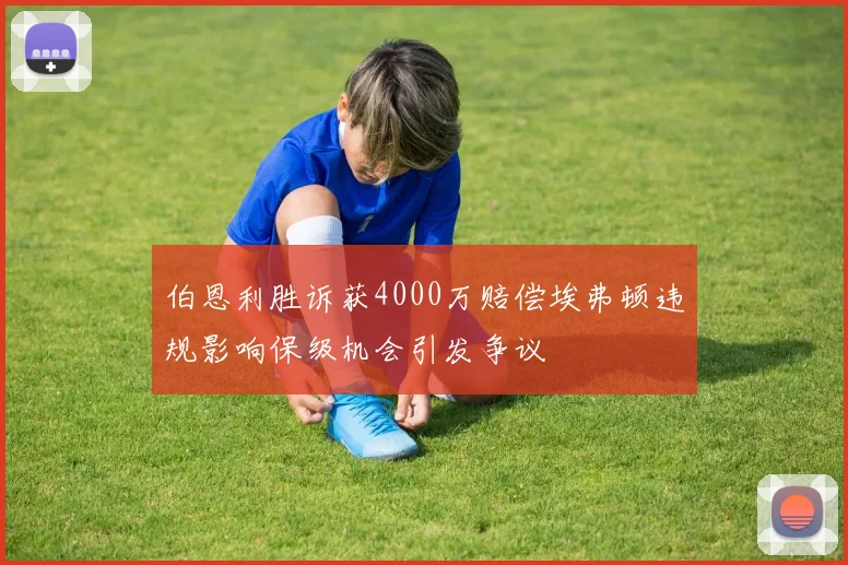 伯恩利胜诉获4000万赔偿埃弗顿违规影响保级机会引发争议