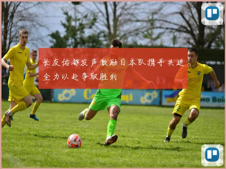 长友佑都发声激励日本队携手共进全力以赴争取胜利