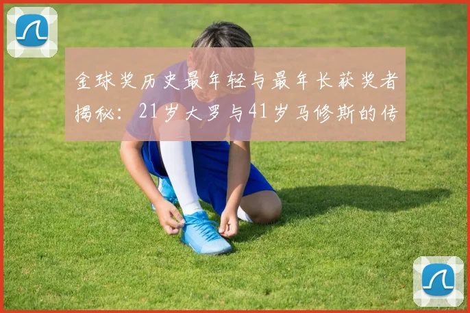 金球奖历史最年轻与最年长获奖者揭秘:21岁大罗与41岁马修斯的传奇之路